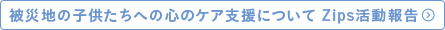 被災地の子供たちへの心のケア支援について Zips活動報告